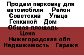 Продам парковку для автомобиля  › Район ­ Советский  › Улица ­ Генкиной › Дом ­ 61 › Общая площадь ­ 20 › Цена ­ 850 000 - Нижегородская обл. Недвижимость » Гаражи   